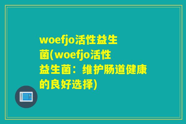 woefjo活性益生菌(woefjo活性益生菌：维护肠道健康的良好选择)