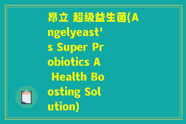 昂立 超级益生菌(Angelyeast's Super Probiotics A Health Boosting Solution)