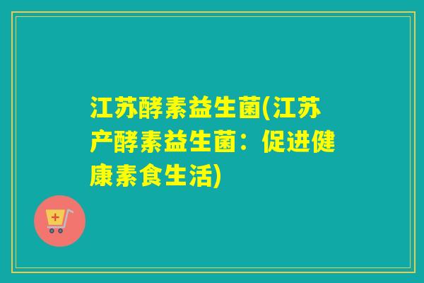 江苏酵素益生菌(江苏产酵素益生菌：促进健康素食生活)