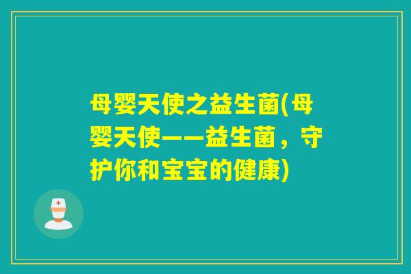 母婴天使之益生菌(母婴天使——益生菌，守护你和宝宝的健康)