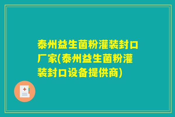 泰州益生菌粉灌装封口厂家(泰州益生菌粉灌装封口设备提供商)