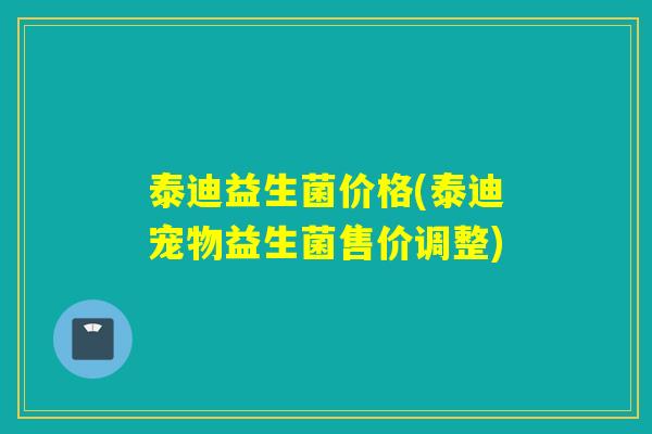 泰迪益生菌价格(泰迪宠物益生菌售价调整)