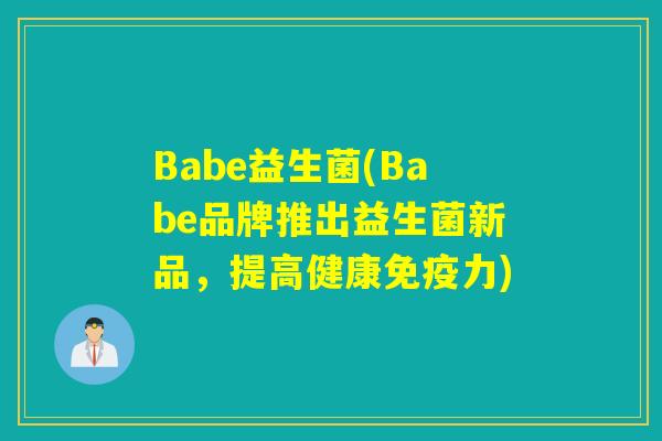 Babe益生菌(Babe品牌推出益生菌新品，提高健康免疫力)