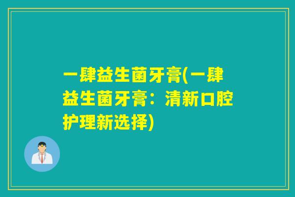 一肆益生菌牙膏(一肆益生菌牙膏：清新口腔护理新选择)