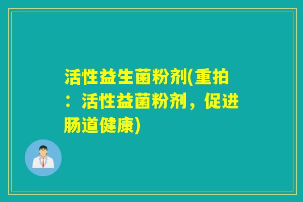活性益生菌粉剂(重拍：活性益菌粉剂，促进肠道健康)