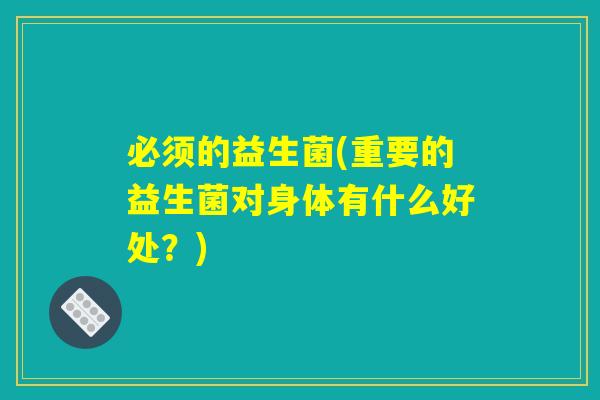 必须的益生菌(重要的益生菌对身体有什么好处？)