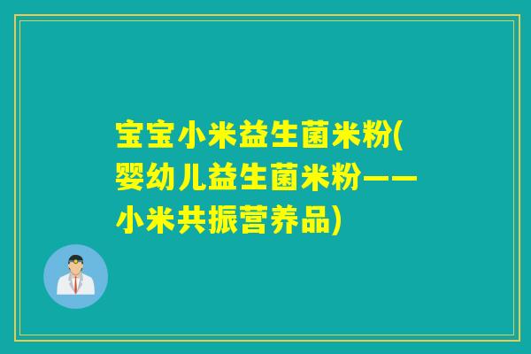 宝宝小米益生菌米粉(婴幼儿益生菌米粉——小米共振营养品)