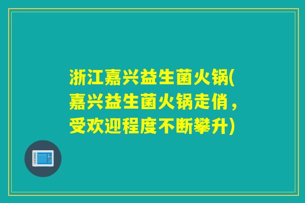 浙江嘉兴益生菌火锅(嘉兴益生菌火锅走俏，受欢迎程度不断攀升)
