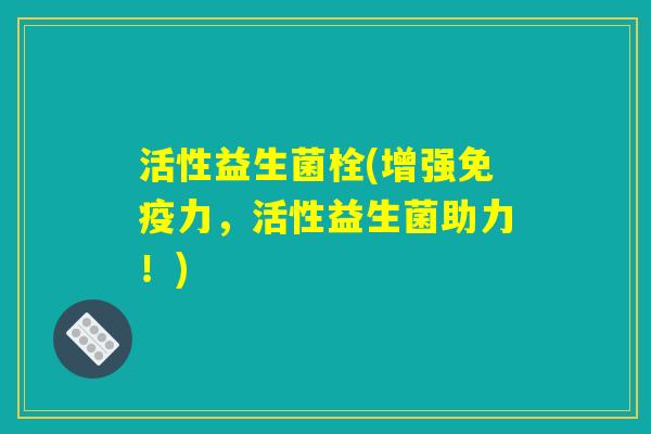 活性益生菌栓(增强免疫力，活性益生菌助力！)