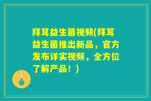 拜耳益生菌视频(拜耳益生菌推出新品，官方发布详实视频，全方位了解产品！)