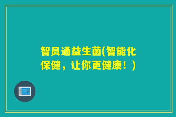 智员通益生菌(智能化保健，让你更健康！)