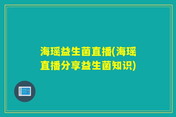 海瑶益生菌直播(海瑶直播分享益生菌知识)