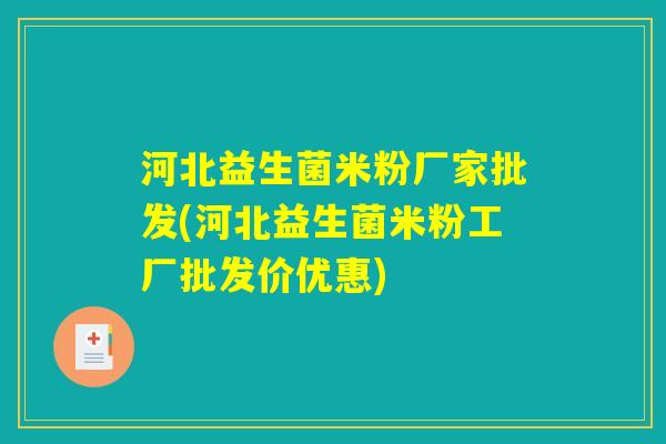河北益生菌米粉厂家批发(河北益生菌米粉工厂批发价优惠) 河北益生菌米粉厂家批发(河北益生菌米粉工厂批发价优惠)