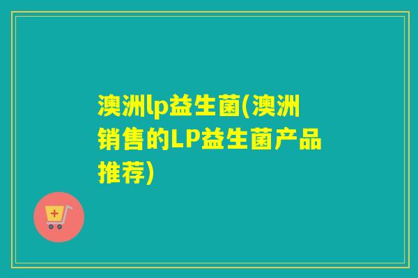 澳洲lp益生菌(澳洲销售的LP益生菌产品推荐)