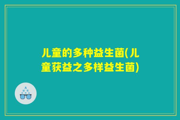 儿童的多种益生菌(儿童获益之多样益生菌)