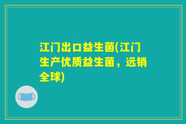 江门出口益生菌(江门生产优质益生菌，远销全球)