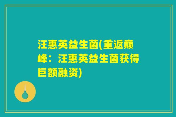 汪惠英益生菌(重返巅峰:汪惠英益生菌获得巨额融资) 汪惠英益生菌(重返巅峰:汪惠英益生菌获得巨额融资)