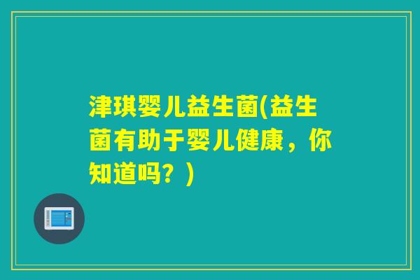 津琪婴儿益生菌(益生菌有助于婴儿健康，你知道吗？)