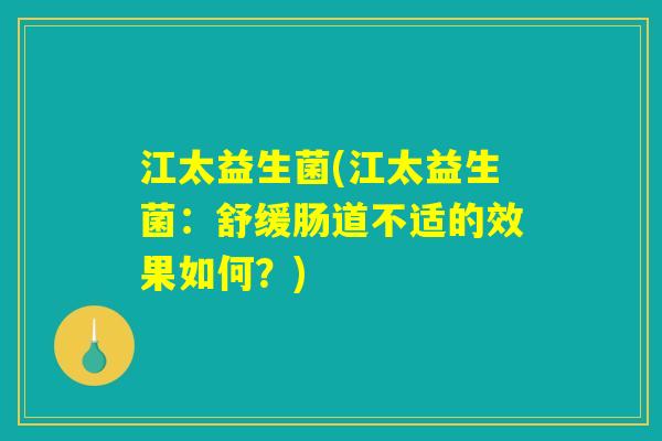 江太益生菌(江太益生菌：舒缓肠道不适的效果如何？)