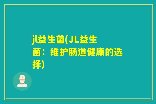 jl益生菌(JL益生菌：维护肠道健康的选择)