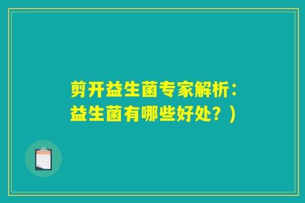 剪开益生菌专家解析：益生菌有哪些好处？)