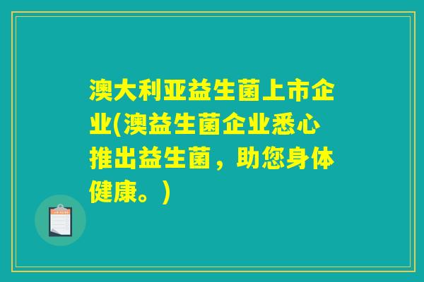 澳大利亚益生菌上市企业(澳益生菌企业悉心推出益生菌，助您身体健康。)