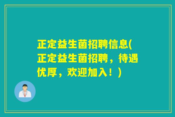 正定益生菌招聘信息(正定益生菌招聘，待遇优厚，欢迎加入！)