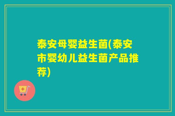泰安母婴益生菌(泰安市婴幼儿益生菌产品推荐)