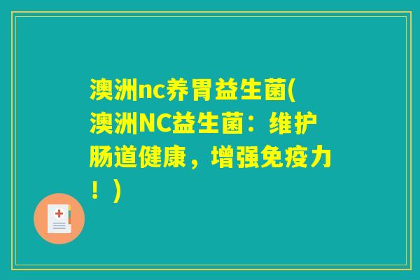 澳洲nc养胃益生菌(澳洲NC益生菌:维护肠道健康,增强力!) 澳洲nc养胃益生菌(澳洲NC益生菌:维护肠道健康,增强力!)