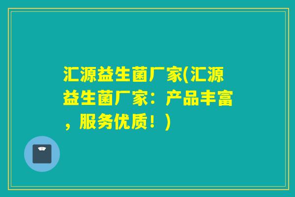 汇源益生菌厂家(汇源益生菌厂家：产品丰富，服务优质！)
