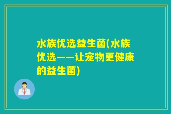 水族优选益生菌(水族优选——让宠物更健康的益生菌)