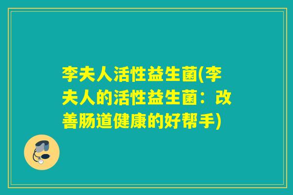 李夫人活性益生菌(李夫人的活性益生菌：改善肠道健康的好帮手)