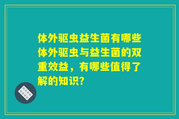 体外驱虫益生菌有哪些体外驱虫与益生菌的双重效益，有哪些值得了解的知识？
