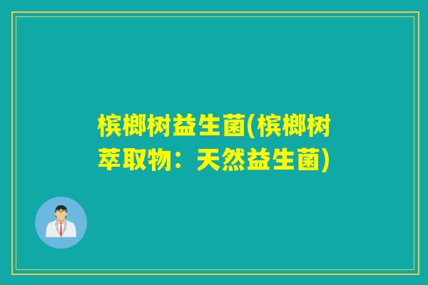 槟榔树益生菌(槟榔树萃取物：天然益生菌)