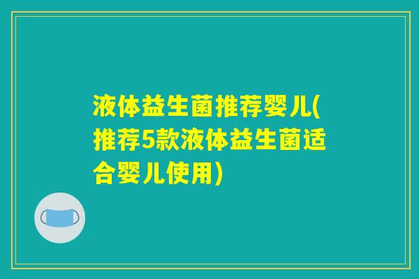液体益生菌推荐婴儿(推荐5款液体益生菌适合婴儿使用) 液体益生菌推荐婴儿(推荐5款液体益生菌适合婴儿使用)