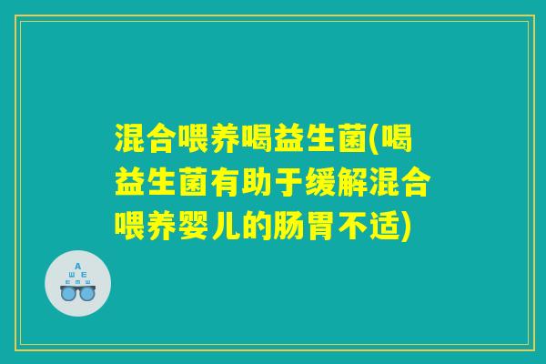 混合喂养喝益生菌(喝益生菌有助于缓解混合喂养婴儿的肠胃不适)