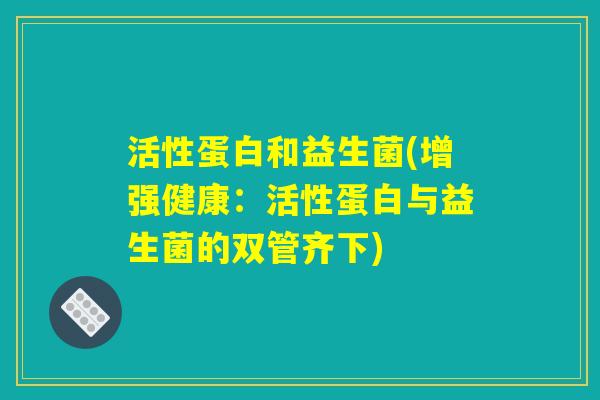 活性蛋白和益生菌(增强健康：活性蛋白与益生菌的双管齐下)