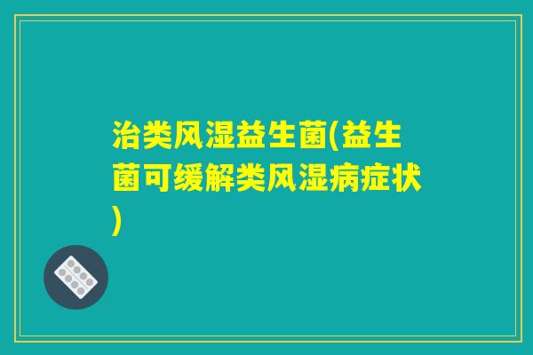 治类风湿益生菌(益生菌可缓解类风湿病症状)