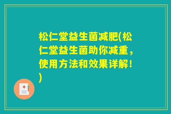 松仁堂益生菌(松仁堂益生菌助你减重,使用方法和效果详解!) 松仁堂益生菌(松仁堂益生菌助你减重,使用方法和效果详解!)