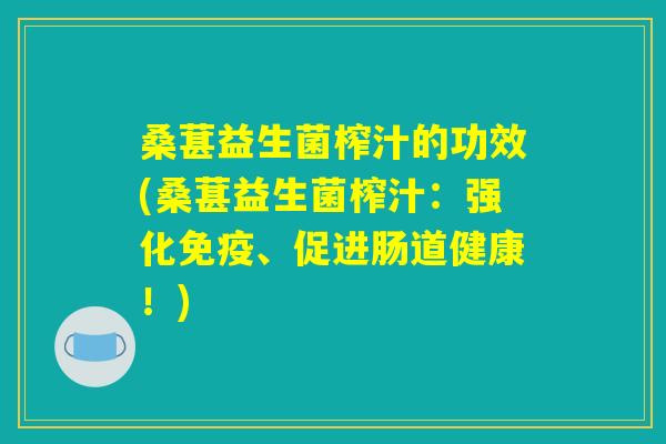 桑葚益生菌榨汁的功效(桑葚益生菌榨汁：强化免疫、促进肠道健康！)