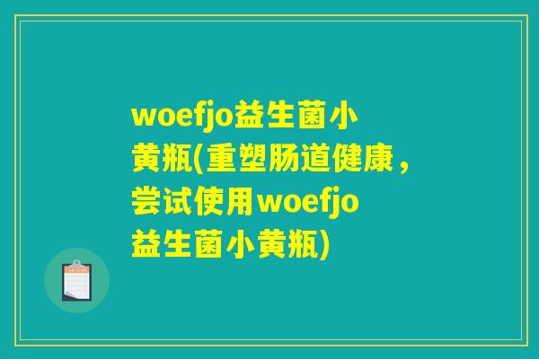 woefjo益生菌小黄瓶(重塑肠道健康，尝试使用woefjo益生菌小黄瓶)