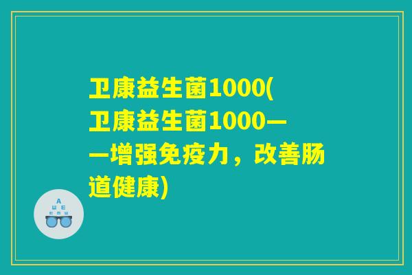 卫康益生菌1000(卫康益生菌1000——增强免疫力，改善肠道健康)