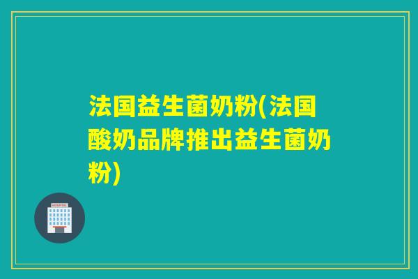 法国益生菌奶粉(法国酸奶品牌推出益生菌奶粉)