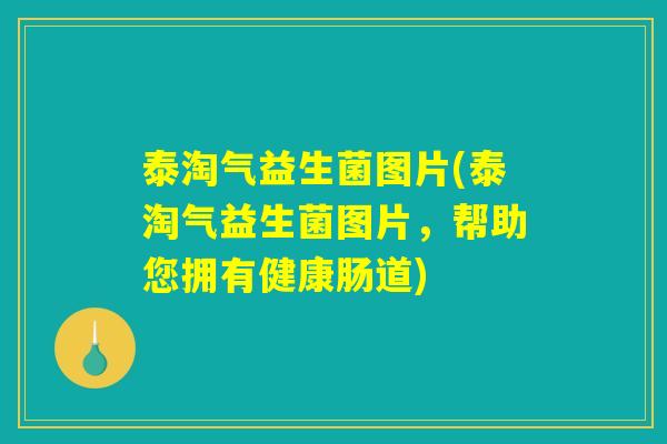 泰淘气益生菌图片(泰淘气益生菌图片,帮助您拥有健康肠道) 泰淘气益生菌图片(泰淘气益生菌图片,帮助您拥有健康肠道)