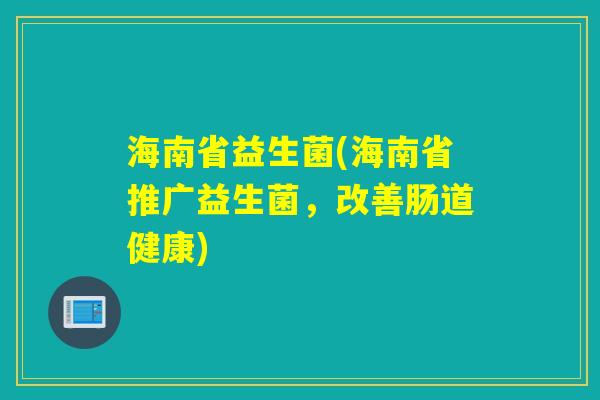 海南省益生菌(海南省推广益生菌，改善肠道健康)