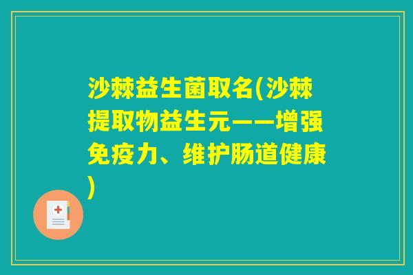 沙棘益生菌取名(沙棘提取物益生元——增强免疫力、维护肠道健康)