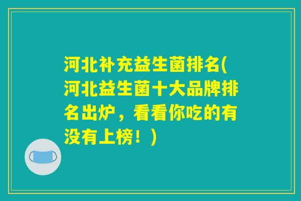河北补充益生菌排名(河北益生菌十大品牌排名出炉，看看你吃的有没有上榜！)