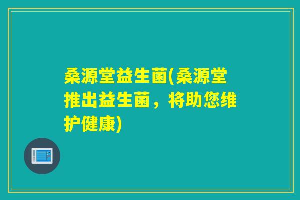 桑源堂益生菌(桑源堂推出益生菌，将助您维护健康)