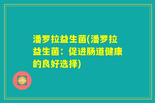潘罗拉益生菌(潘罗拉益生菌：促进肠道健康的良好选择)