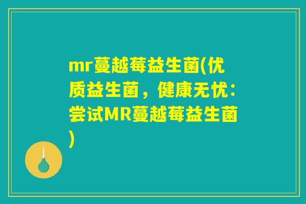 mr蔓越莓益生菌(优质益生菌，健康无忧：尝试MR蔓越莓益生菌)